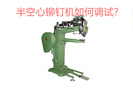 半空心鉚釘機(jī)如何調(diào)試？